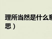理所當(dāng)然是什么意思解釋（理所當(dāng)然是什么意思）
