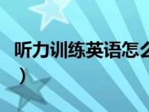 聽力訓練英語怎么說（聽力練習用英語怎么說）