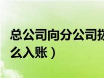 總公司向分公司撥款（總公司給分公司撥款怎么入賬）