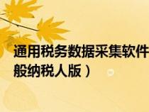 通用稅務(wù)數(shù)據(jù)采集軟件客服電話(通用稅務(wù)數(shù)據(jù)采集軟件一般納稅人版) 通用稅務(wù)數(shù)據(jù)采集軟件客服電話(通用稅務(wù)數(shù)據(jù)采集軟件一般納稅人版)