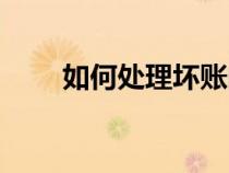 如何處理壞賬問題（如何處理壞賬）