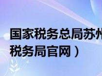 國家稅務(wù)總局蘇州稅務(wù)局(江蘇省蘇州市國家稅務(wù)局官網(wǎng)) 國家稅務(wù)總局蘇州稅務(wù)局(江蘇省蘇州市國家稅務(wù)局官網(wǎng))