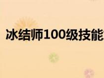 冰結(jié)師100級技能加點(diǎn)(冰結(jié)師100級加點(diǎn)) 冰結(jié)師100級技能加點(diǎn)(冰結(jié)師100級加點(diǎn))