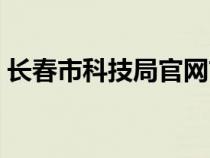 長春市科技局官網(wǎng)首頁（長春市科技局官網(wǎng)）