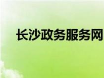 長沙政務(wù)服務(wù)網(wǎng)電話(長沙政務(wù)服務(wù)網(wǎng)) 長沙政務(wù)服務(wù)網(wǎng)電話(長沙政務(wù)服務(wù)網(wǎng))