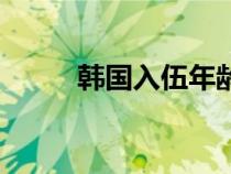 韓國(guó)入伍年齡和時(shí)間(韓國(guó)入伍) 韓國(guó)入伍年齡和時(shí)間(韓國(guó)入伍)