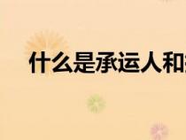 什么是承運(yùn)人和托運(yùn)人（什么是承運(yùn)人）