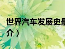 世界汽車發(fā)展史最短概括（世界汽車發(fā)展史簡介）