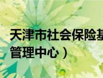 天津市社會保險基金管理中心（社會保險基金管理中心）