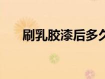 刷乳膠漆后多久可以入住（如膠似漆）