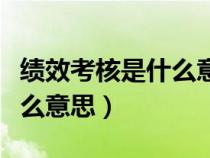 績(jī)效考核是什么意思舉例說(shuō)明(績(jī)效考核是什么意思) 績(jī)效考核是什么意思舉例說(shuō)明(績(jī)效考核是什么意思)