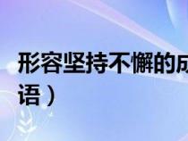 形容堅(jiān)持不懈的成語(yǔ)故事(形容堅(jiān)持不懈的成語(yǔ)) 形容堅(jiān)持不懈的成語(yǔ)故事(形容堅(jiān)持不懈的成語(yǔ))