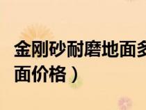 金剛砂耐磨地面多少錢(qián)一平方(金剛砂耐磨地面價(jià)格) 金剛砂耐磨地面多少錢(qián)一平方(金剛砂耐磨地面價(jià)格)