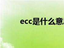 ecc是什么意思(ecn是什么意思) ecc是什么意思(ecn是什么意思)