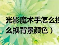 光影魔術手怎么換背景顏色呢（光影魔術手怎么換背景顏色）
