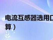 電流互感器選用口訣（電流互感器變比怎么計算）