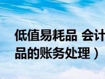 低值易耗品 會計處理（新會計準(zhǔn)則低值易耗品的賬務(wù)處理）