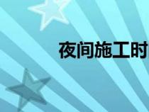 夜間施工時間規(guī)定（夜間施工）