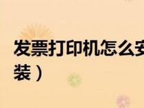 發(fā)票打印機(jī)怎么安裝步驟（發(fā)票打印機(jī)怎么安裝）