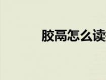 膠鬲怎么讀拼音（膠鬲怎么讀）