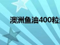 澳洲魚(yú)油400粒多少錢一瓶（澳洲魚(yú)油）