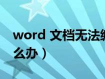 word 文檔無(wú)法編輯（word文檔無(wú)法編輯怎么辦）