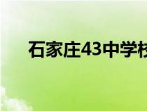 石家莊43中學(xué)校怎么樣（石家莊43中）