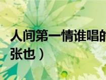 人間第一情誰(shuí)唱的（人間第一情的原唱是不是張也）