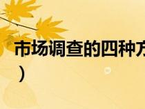 市場(chǎng)調(diào)查的四種方法(市場(chǎng)調(diào)查的方法有那些) 市場(chǎng)調(diào)查的四種方法(市場(chǎng)調(diào)查的方法有那些)