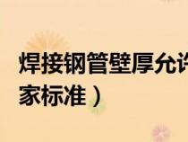 焊接鋼管壁厚允許偏差國標（焊接鋼管壁厚國家標準）