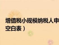 增值稅小規(guī)模納稅人申報(bào)表填寫說(shuō)明(小規(guī)模增值稅申報(bào)表空白表) 增值稅小規(guī)模納稅人申報(bào)表填寫說(shuō)明(小規(guī)模增值稅申報(bào)表空白表)