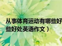 從事體育運(yùn)動(dòng)有哪些好處英語(yǔ)作文初一（從事體育運(yùn)動(dòng)有哪些好處英語(yǔ)作文）