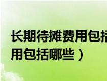 長(zhǎng)期待攤費(fèi)用包括哪些明細(xì)科目（長(zhǎng)期待攤費(fèi)用包括哪些）
