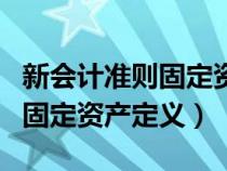 新會計準則固定資產定義是什么（新會計準則固定資產定義）