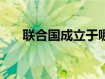 聯(lián)合國成立于哪次會議（聯(lián)合國成立）