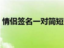 情侶簽名一對簡短古典（情侶簽名一對古風(fēng)）