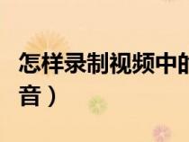 怎樣錄制視頻中的聲音(如何錄制視頻中的聲音) 怎樣錄制視頻中的聲音(如何錄制視頻中的聲音)
