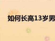如何長高13歲男生180（如何長高13歲）