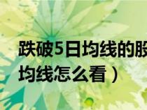 跌破5日均線的股票還可以持倉(cāng)嗎（跌破五日均線怎么看）