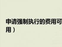 申請(qǐng)強(qiáng)制執(zhí)行的費(fèi)用可以由被告承擔(dān)嗎(申請(qǐng)強(qiáng)制執(zhí)行的費(fèi)用) 申請(qǐng)強(qiáng)制執(zhí)行的費(fèi)用可以由被告承擔(dān)嗎(申請(qǐng)強(qiáng)制執(zhí)行的費(fèi)用)