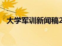 大學(xué)軍訓(xùn)新聞稿200字(大學(xué)軍訓(xùn)新聞稿) 大學(xué)軍訓(xùn)新聞稿200字(大學(xué)軍訓(xùn)新聞稿)