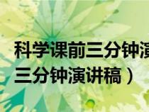 科學(xué)課前三分鐘演講稿三年級(jí)上冊(cè)(科學(xué)課前三分鐘演講稿) 科學(xué)課前三分鐘演講稿三年級(jí)上冊(cè)(科學(xué)課前三分鐘演講稿)