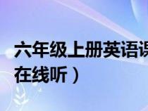 六年級(jí)上冊(cè)英語(yǔ)課文在線(xiàn)聽(tīng)(六年級(jí)上冊(cè)英語(yǔ)在線(xiàn)聽(tīng)) 六年級(jí)上冊(cè)英語(yǔ)課文在線(xiàn)聽(tīng)(六年級(jí)上冊(cè)英語(yǔ)在線(xiàn)聽(tīng))