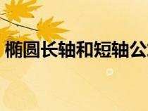 橢圓長軸和短軸公式（橢圓長軸和短軸定義）