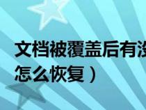 文檔被覆蓋后有沒有辦法恢復(fù)（文檔被覆蓋了怎么恢復(fù)）