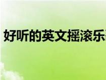 好聽的英文搖滾樂歌曲（好聽的搖滾英文歌）