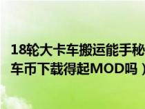 18輪大卡車(chē)搬運(yùn)能手秘籍(在18輪大卡車(chē)中文支援站不用卡車(chē)幣下載得起MOD嗎) 18輪大卡車(chē)搬運(yùn)能手秘籍(在18輪大卡車(chē)中文支援站不用卡車(chē)幣下載得起MOD嗎)