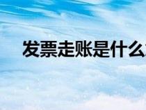 發(fā)票走賬是什么意思（走賬是什么意思）