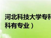 河北科技大學專科有專業(yè)嗎（河北科技大學?？朴袑I(yè)）