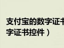 支付寶的數(shù)字證書安裝有什么作用（支付寶數(shù)字證書控件）